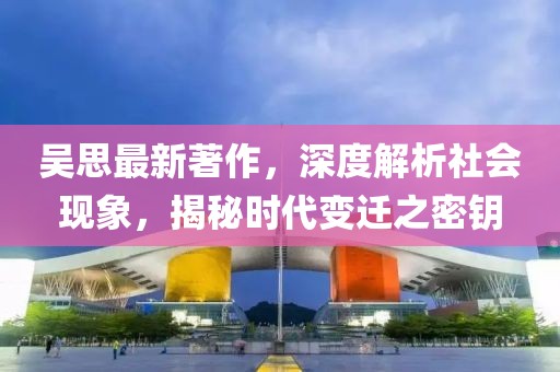 吴思最新著作，深度解析社会现象，揭秘时代变迁之密钥