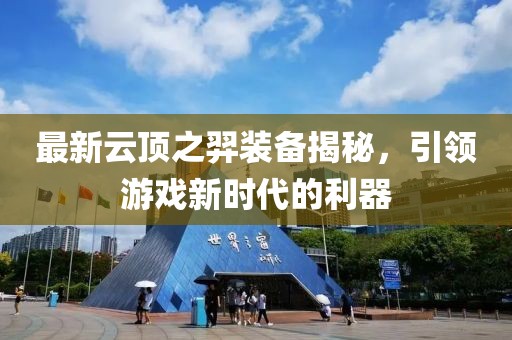 最新云顶之羿装备揭秘，引领游戏新时代的利器