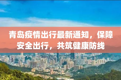 青岛疫情出行最新通知，保障安全出行，共筑健康防线