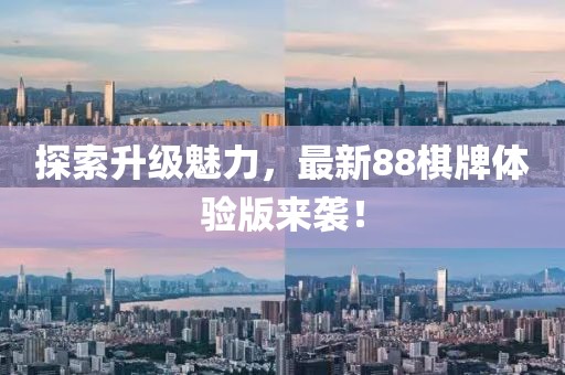 探索升级魅力，最新88棋牌体验版来袭！