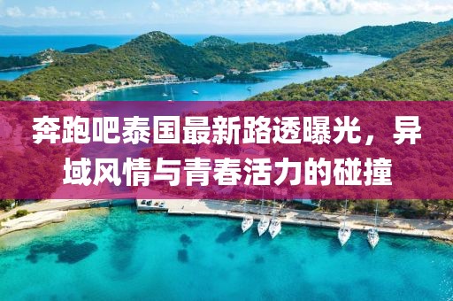 奔跑吧泰国最新路透曝光，异域风情与青春活力的碰撞