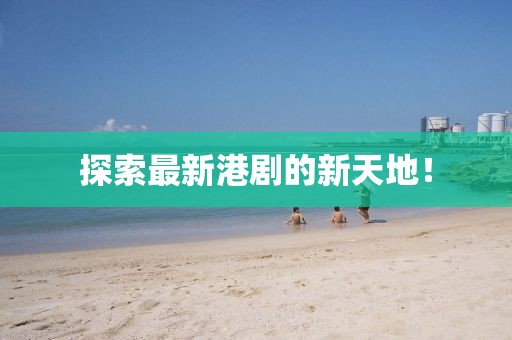 探索最新港剧的新天地！