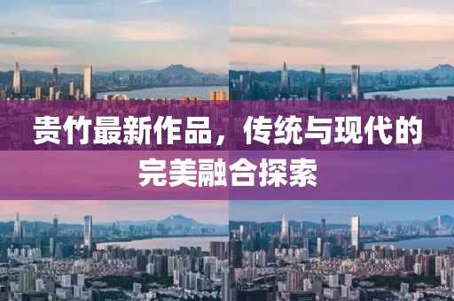 贵竹最新作品，传统与现代的完美融合探索