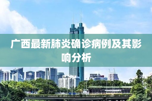 广西最新肺炎确诊病例及其影响分析