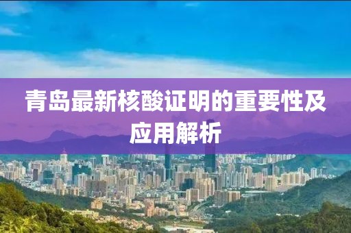 青岛最新核酸证明的重要性及应用解析