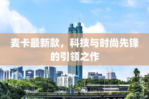 麦卡最新款，科技与时尚先锋的引领之作