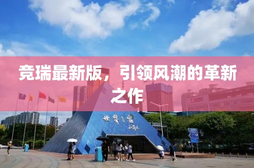 竞瑞最新版，引领风潮的革新之作