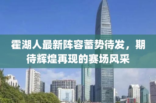 霍湖人最新阵容蓄势待发，期待辉煌再现的赛场风采