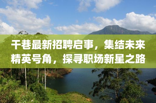 干巷最新招聘启事，集结未来精英号角，探寻职场新星之路