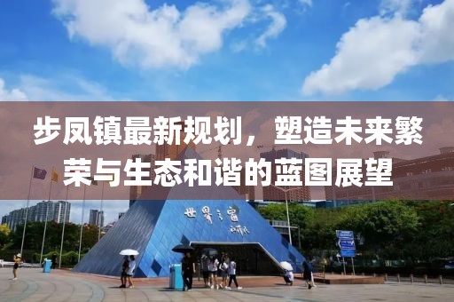 步凤镇最新规划，塑造未来繁荣与生态和谐的蓝图展望