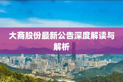 大商股份最新公告深度解读与解析