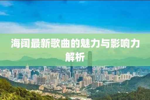 海阔最新歌曲的魅力与影响力解析