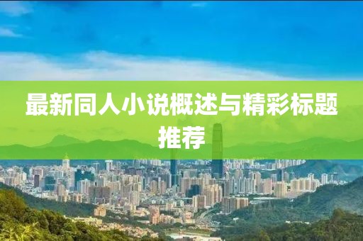 最新同人小说概述与精彩标题推荐