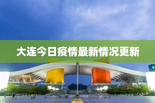 大连今日疫情最新情况更新