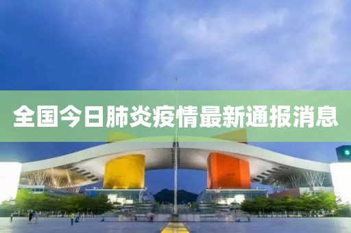 全国今日肺炎疫情最新通报消息