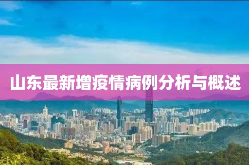 山东最新增疫情病例分析与概述