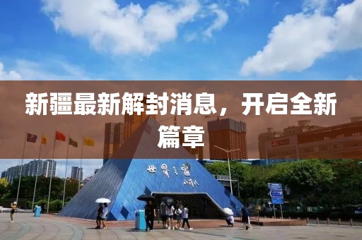 新疆最新解封消息，开启全新篇章
