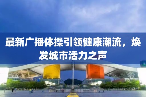 最新广播体操引领健康潮流，焕发城市活力之声