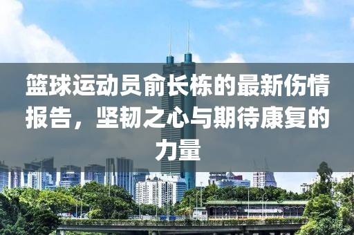 篮球运动员俞长栋的最新伤情报告，坚韧之心与期待康复的力量