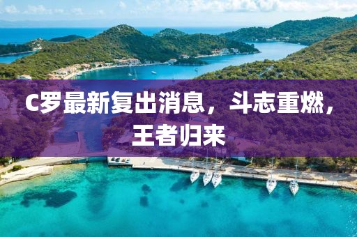 C罗最新复出消息，斗志重燃，王者归来