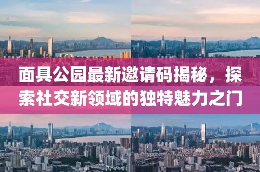 面具公园最新邀请码揭秘，探索社交新领域的独特魅力之门