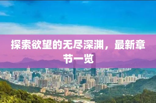 探索欲望的无尽深渊，最新章节一览
