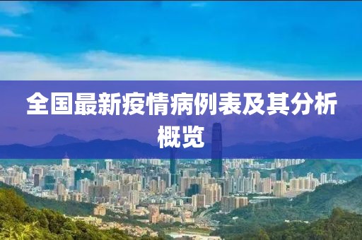全国最新疫情病例表及其分析概览
