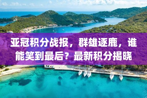 亚冠积分战报，群雄逐鹿，谁能笑到最后？最新积分揭晓