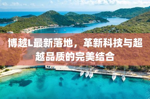 博越L最新落地，革新科技与超越品质的完美结合