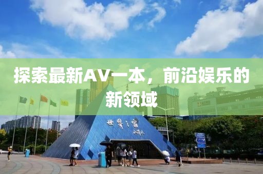 探索最新AV一本，前沿娱乐的新领域