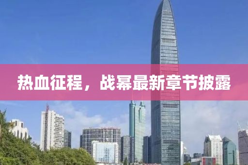 热血征程，战幂最新章节披露