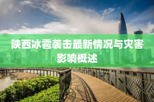 陕西冰雹袭击最新情况与灾害影响概述