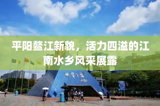 平阳鳌江新貌，活力四溢的江南水乡风采展露