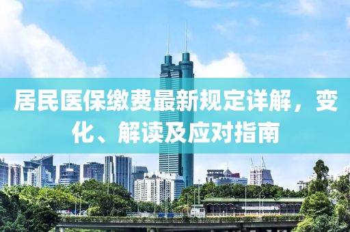 居民医保缴费最新规定详解，变化、解读及应对指南