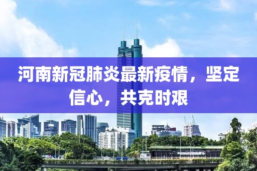 河南新冠肺炎最新疫情，坚定信心，共克时艰