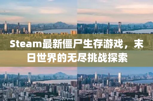Steam最新僵尸生存游戏，末日世界的无尽挑战探索