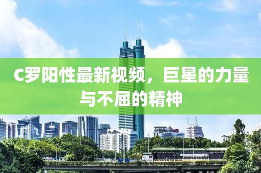 C罗阳性最新视频，巨星的力量与不屈的精神