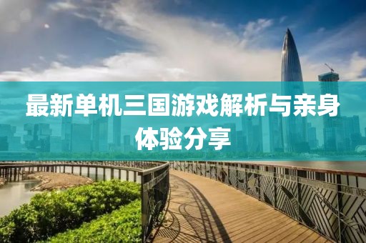 最新单机三国游戏解析与亲身体验分享