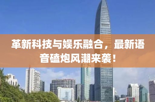 革新科技与娱乐融合，最新语音磕炮风潮来袭！