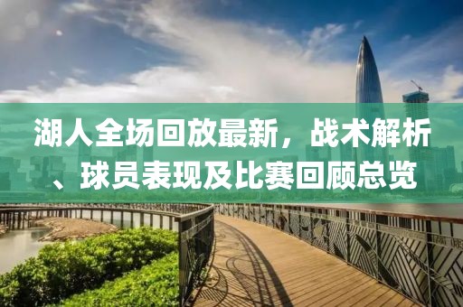 湖人全场回放最新，战术解析、球员表现及比赛回顾总览
