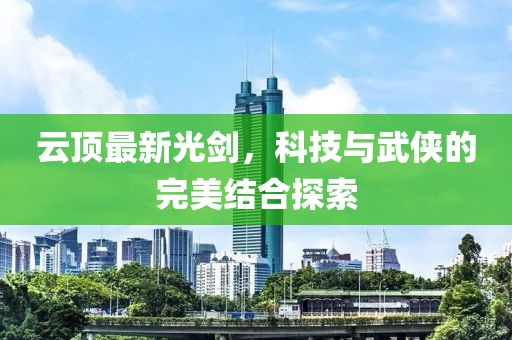 云顶最新光剑，科技与武侠的完美结合探索