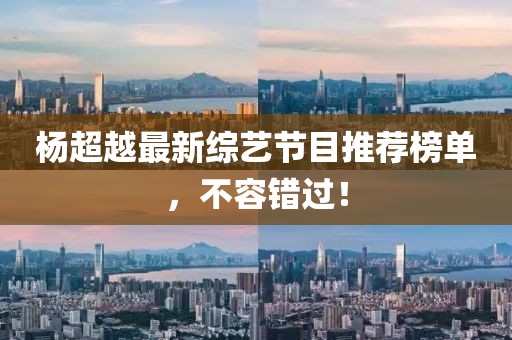 杨超越最新综艺节目推荐榜单，不容错过！