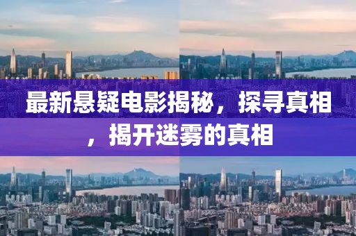 最新悬疑电影揭秘，探寻真相，揭开迷雾的真相