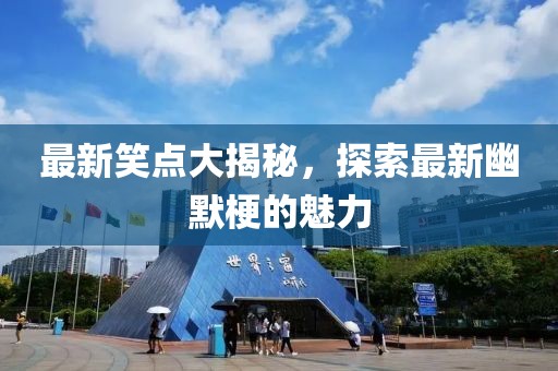 最新笑点大揭秘，探索最新幽默梗的魅力