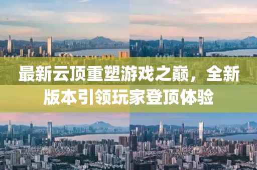 最新云顶重塑游戏之巅，全新版本引领玩家登顶体验