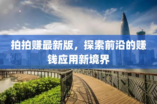 拍拍赚最新版，探索前沿的赚钱应用新境界