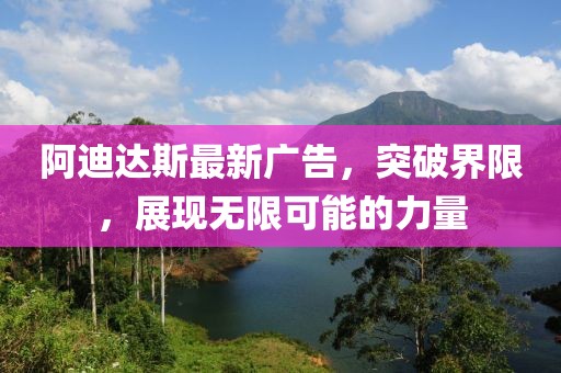 阿迪达斯最新广告，突破界限，展现无限可能的力量