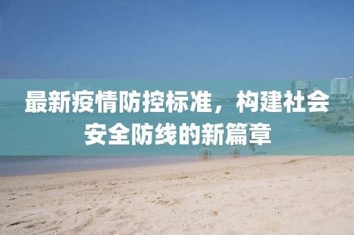 最新疫情防控标准，构建社会安全防线的新篇章