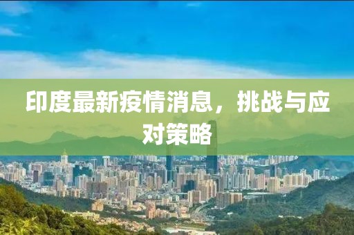 印度最新疫情消息，挑战与应对策略