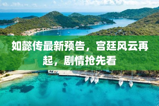如懿传最新预告，宫廷风云再起，剧情抢先看